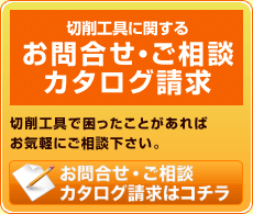 切削工具に関するお問合せ・ご相談カタログ請求|切削工具で困ったことがあればお気軽にご相談下さい。